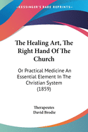The Healing Art, The Right Hand Of The Church: Or Practical Medicine An Essential Element In The Christian System (1859)