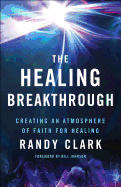 The Healing Breakthrough: Creating an Atmosphere of Faith for Healing