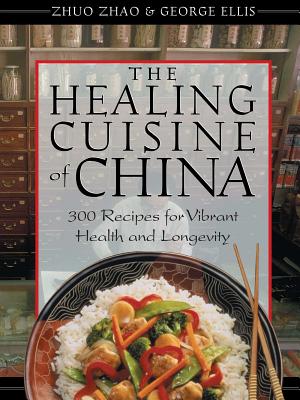 The Healing Cuisine of China: 300 Recipes for Vibrant Health and Longevity - Zhao, Zhuo, and Ellis, George