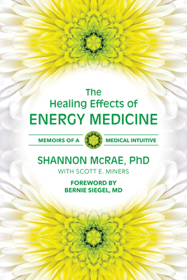 The Healing Effects of Energy Medicine: Memoirs of a Medical Intuitive - McRae Phd, Shannon, and Siegel, Bernie S, Dr. (Foreword by)