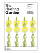 The Healing Garden: Cultivate Your Garden to Treat, Feed, and Soothe