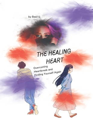 The Healing Heart: Overcoming Heartbreak and Finding Yourself Again - U, Basil