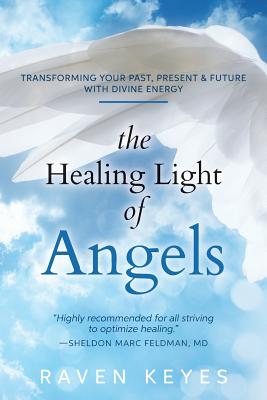 The Healing Light of Angels: Transforming Your Past, Present & Future with Divine Energy - Keyes, Raven