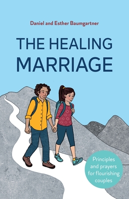 The Healing Marriage: Principles and prayers for flourishing couples - Baumgartner, Daniel, and Baumgartner, Esther