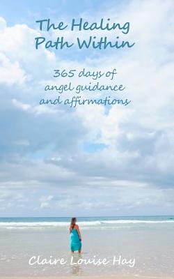 The Healing Path Within: 365 days of angel guidance and affirmations - Hay, Claire Louise