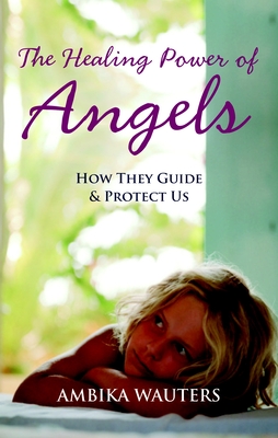 The Healing Power of Angels: How They Guide and Protect Us - Wauters, Ambika