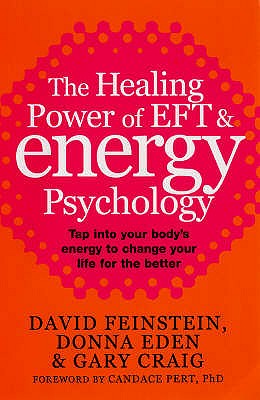 The Healing Power Of EFT and Energy Psychology: Revolutionary Methods for Dramatic Personal Change - Eden, Donna, and Feinstein, David, and Craig, Gary