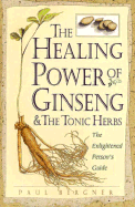 The Healing Power of Ginseng & the Tonic Herbs: The Enlightened Person's Guide