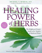 The Healing Power of Herbs: The Enlightened Person's Guide to the Wonders of Medicinal Plants - Murray, Michael T, ND, M D