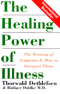 The Healing Power of Illness: The Meaning of Symptoms and How to Interpret Them - Dethlefen, Thurwald, and Dethefsen, Thorwald, and Dethlefsen, Thorwald