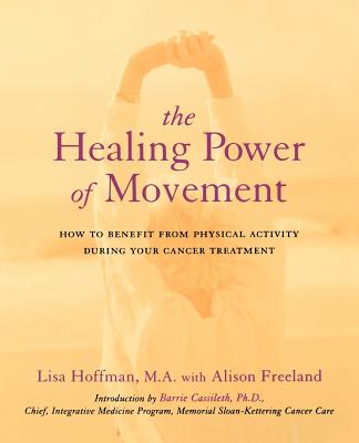 The Healing Power of Movement: How to Benefit from Physical Activity During Your Cancer Treatment - Hoffman, Lisa, and Freeland, Alison