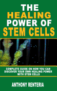 The Healing Power of Stem Cells: Complete Guide on How You Can Discover Your Own Healing Power with Stem Cells