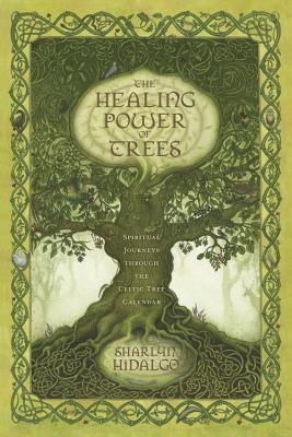 The Healing Power of Trees: Spiritual Journeys Through the Celtic Tree Calendar - Hidalgo, Sharlyn