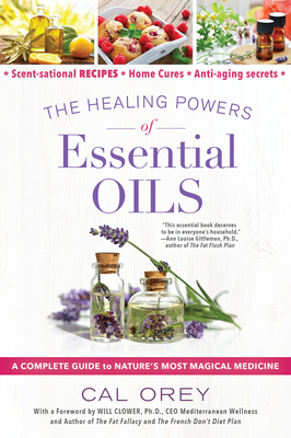 The Healing Powers of Essential Oils: A Complete Guide to Nature's Most Magical Medicine - Orey, Cal