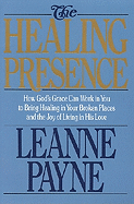 The Healing Presence: How God's Grace Can Work in You to Bring Healing in Your Broken Places and the Joy of Living in His - Payne, Leanne