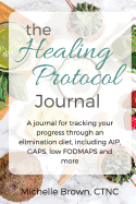 The Healing Protocol Journal: A Journal For Tracking Your Progress Through An Elimination Diet, Including AIP, GAPS, SCD, low FODMAPS and more