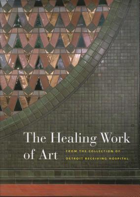 The Healing Work of Art: From the Collection of Detroit Receiving Hospital - Serra, Grace (Editor), and Walt, Irene (Editor)