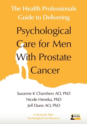 The Health Professionals Guide to Delivering Psychological Care for Men With Prostate Cancer - Chambers, Suzanne, and Heneka, Nicole, and Dunn, Jeff