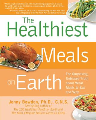 The Healthiest Meals on Earth: The Surprising, Unbiased Truth About What Meals to Eat and Why - Bowden, Jonny