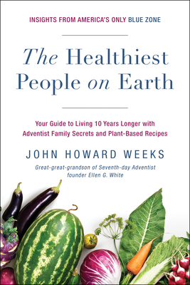 The Healthiest People on Earth: Your Guide to Living 10 Years Longer with Adventist Family Secrets and Plant-Based Recipes - Weeks, John Howard