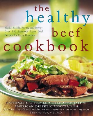 The Healthy Beef Cookbook: Steaks, Salads, Stir-Fry, and More - Over 130 Luscious Lean Beef Recipes for Every Occasion - Chamberlain, Richard (Editor), and Hornick, Betsy (Editor), and National Cattleman's Beef Association (Creator)
