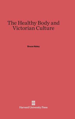 The Healthy Body and Victorian Culture - Haley, Bruce