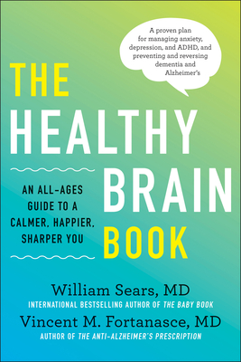 The Healthy Brain Book: An All-Ages Guide to a Calmer, Happier, Sharper You: A Proven Plan for Managing Anxiety, Depression, and Adhd, and Preventing and Reversing Dementia and Alzhei - Sears, William, and Fortanasce, Vincent