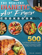 The Healthy Diabetic Air Fryer Cookbook: 500 Time-Saved and Easy to Follow Recipes for Everyone to Enjoy Healthy Fried Crispy Dishes