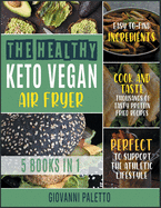 The Healthy Keto Vegan Air Fryer [5 IN 1]: Cook and Taste Thousands of Tasty Protein Fried Recipes with Easyto- Find Ingredients. Perfect to Support the Athletic Lifestyle