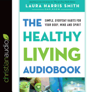 The Healthy Living Audiobook: Simple, Everyday Habits for Your Body, Mind and Spirit