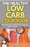 The Healthy Low-Carb Cookbook: Quick Recipes For Beginners and Keto Lovers To Lose Weight, Eating Clean and Living Healthy.