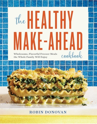 The Healthy Make-Ahead Cookbook: Wholesome, Flavorful Freezer Meals the Whole Family Will Enjoy - Donovan, Robin