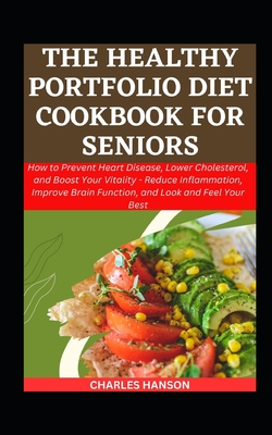 The Healthy Portfolio Diet Cookbook For Seniors: How to Prevent Heart Disease, Lower Cholesterol, and Boost Your Vitality - Reduce Inflammation, Improve Brain Function, and Look and Feel Your Best - Hanson, Charles