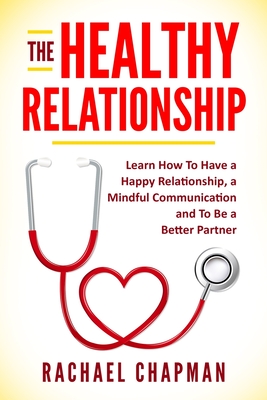 The Healthy Relationship: Learn How to Have a Happy Relationship, a Mindful Communication and To Be a Better Partner - Solutions Ltd, Edoa (Editor), and Chapman, Rachael L