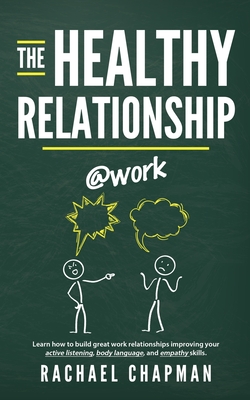 The Healthy Relationship @work: Learn how to build great work relationships improving your active listening, body language, and empathy skills. - Solutions Ltd, Edoa (Editor), and Chapman, Rachael L