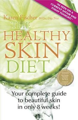 The Healthy Skin Diet: Your Complete Guide to Beautiful Skin in Only 8 Weeks! - Fischer, Karen
