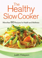The Healthy Slow Cooker: More Than 100 Dishes for Health and Wellness
