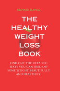 The Healthy Weight Loss Book: Find Out the Detailed Ways You Can Shed Off Some Weight Beautifully and Healthily