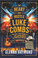 The Heart and Hustle of Luke Combs: From Small-Town Dreamer to Lollapalooza and Stagecoach Headliner