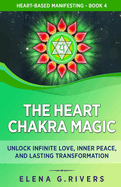 The Heart Chakra Magic: Unlock Infinite Love, Inner Peace, and Lasting Transformation