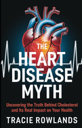 The Heart Disease Myth: Uncovering the Truth Behind Cholesterol and It's Real Impact on Your Health