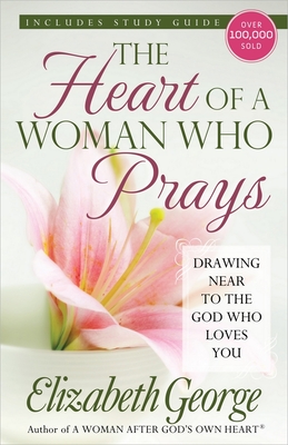 The Heart of a Woman Who Prays: Drawing Near to the God Who Loves You - George, Elizabeth