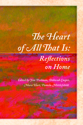 The Heart of All That Is: Reflections on Home - Perlman, Jim (Editor), and Cooper, Deborah (Editor), and Hart, Mara (Editor)