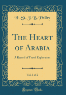 The Heart of Arabia, Vol. 1 of 2: A Record of Travel Exploration (Classic Reprint)