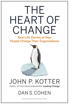 The Heart of Change: Real-Life Stories of How People Change Their Organizations - Kotter, John P, and Cohen, Dan S