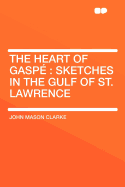 The Heart of Gaspe; Sketches in the Gulf of St. Lawrence