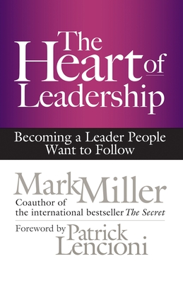 The Heart of Leadership: Becoming a Leader People Want to Follow - Miller, Mark, MD