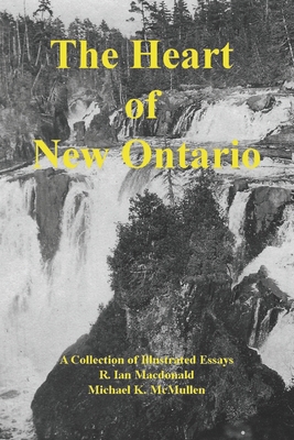 The Heart of New Ontario - McMullen, Michael K, and MacDonald, R Ian