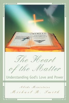 The Heart of the Matter: Understanding God's Love and Power - Smith, Michael R, Dr.