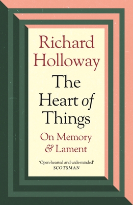 The Heart of Things: On Memory and Lament - Holloway, Richard